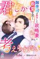 君しか考えられない――御曹司は熱望した政略妻に最愛を貫く