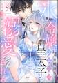 氷の令嬢は幼なじみ皇太子に溺愛される ~発情の疼きを甘く満たして~(分冊版) 【第5話】