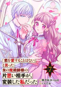 「君を愛することはない」と言った氷の魔術師様の片思い相手が、変装した私だった(コミック)【分冊版】 7