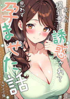 友人の爆乳妻に誘惑されて思わず孕ませた話 モザイク版