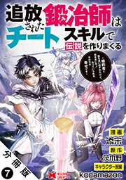 追放された鍛冶師はチートスキルで伝説を作りまくる　婚約者に店を追い出されたけど、気ままにモノ作っていられる今の方が幸せです(コミック) 分冊版 ： 7