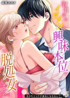 取引先のイケメンと興味本位で脱処女しました-流されエッチが運命になるなんて!-