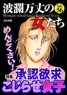 波瀾万丈の女たちめんどくさい! 承認欲求こじらせ女子 Vol.56