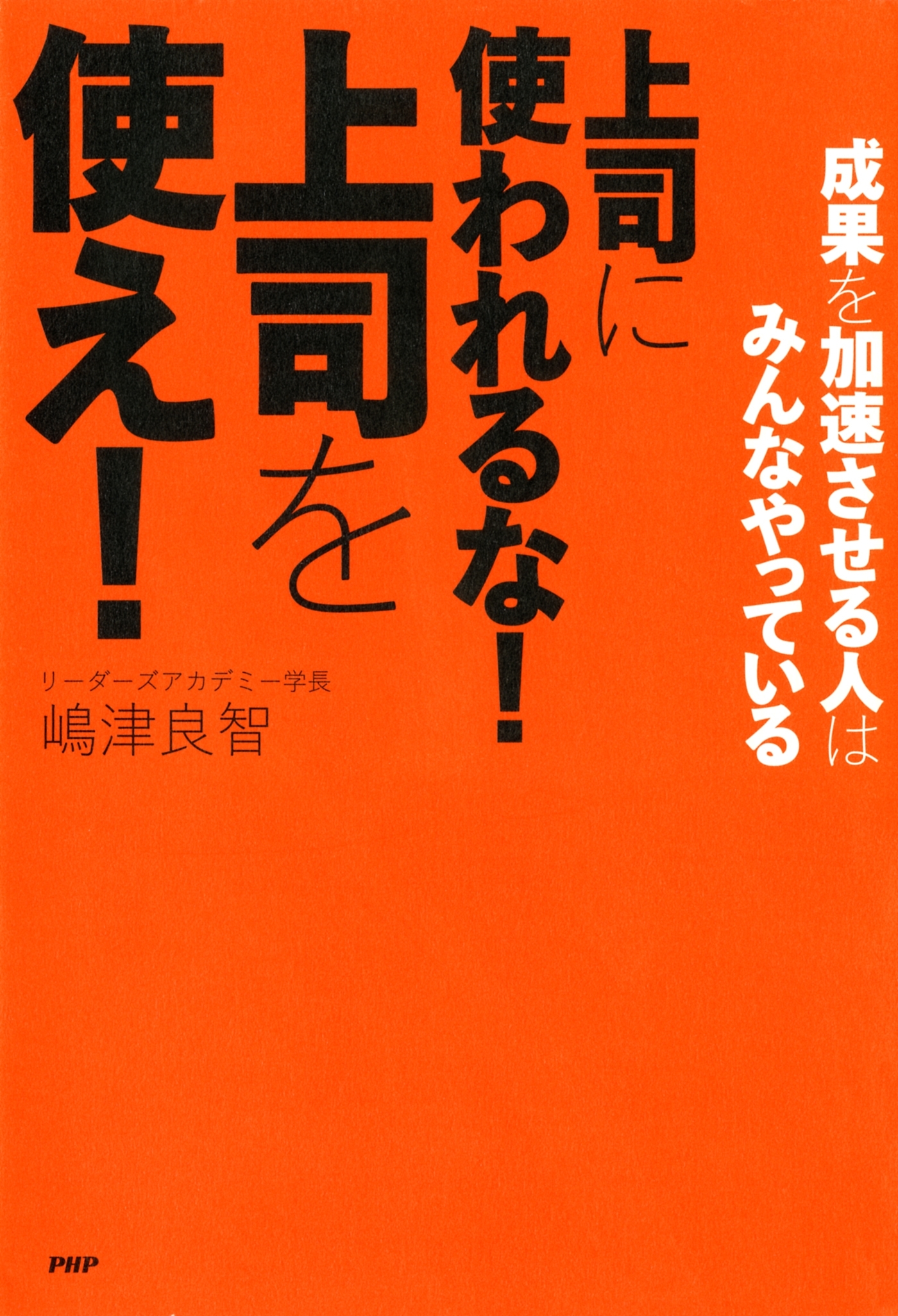 成果を加速させる人はみんなやっている 上司に使われるな！ 上司を使え！