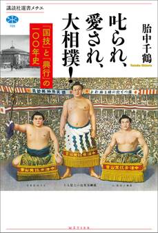 叱られ、愛され、大相撲! 「国技」と「興行」の一〇〇年史