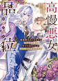 高慢悪女の品位 最強騎士のトラウマも王子の未練もすべてわたくしが叩き折ってみせますわ【電子特典付き】