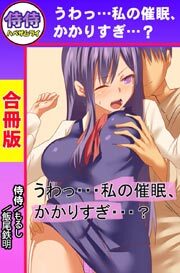 うわっ・・・私の催眠、かかりすぎ・・・？【合冊版】