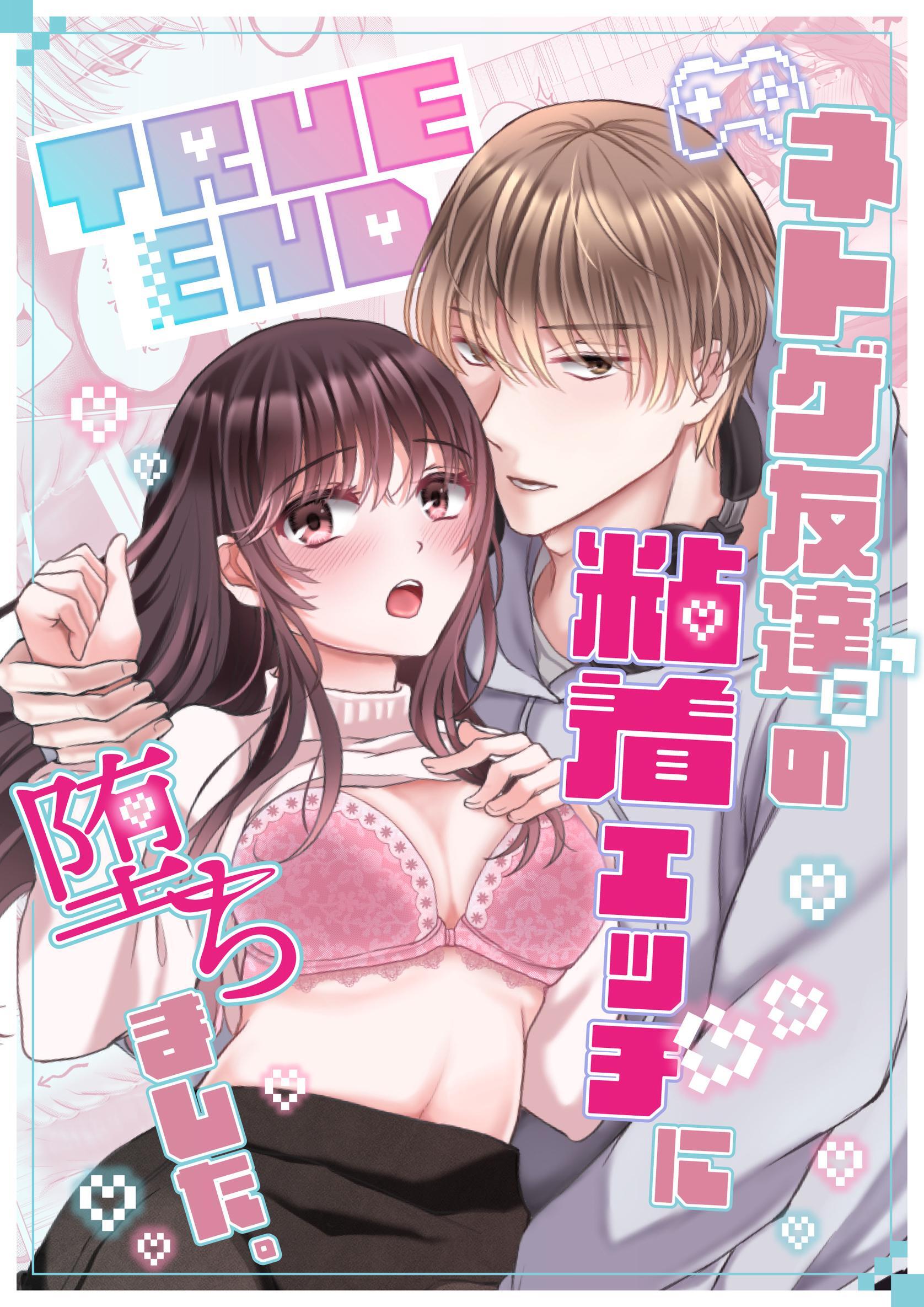 TRUE END～ネトゲ友達♂の粘着エッチに堕ちました。