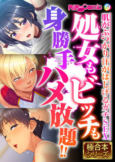 処女もビッチも身勝手ハメ放題!! ~肌がぶつかり汗がはじけるガチSEX~【極合本シリーズ】