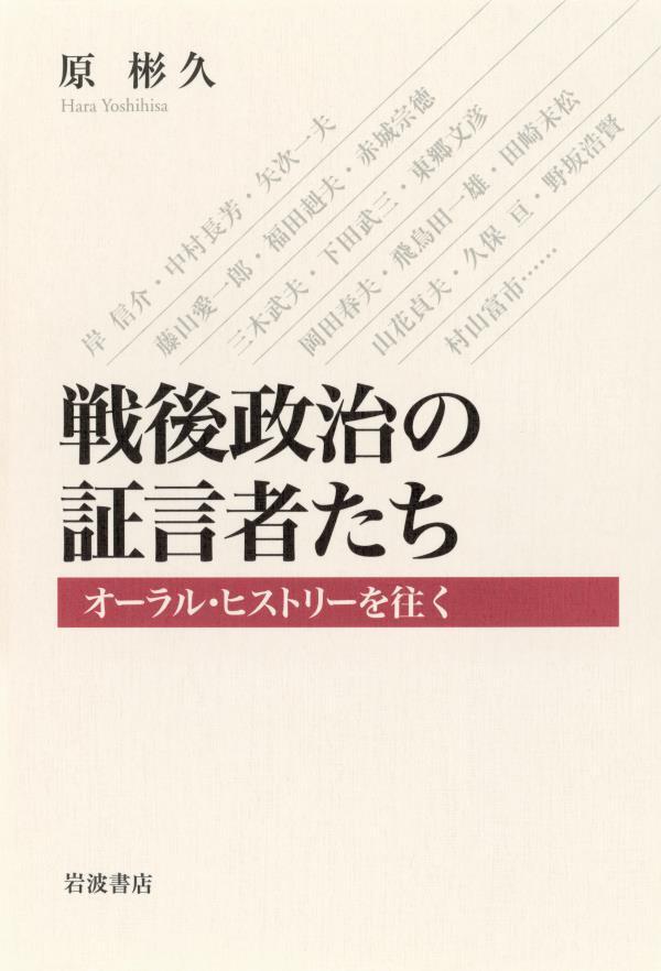戦後政治の証言者たち　オーラル・ヒストリーを往く
