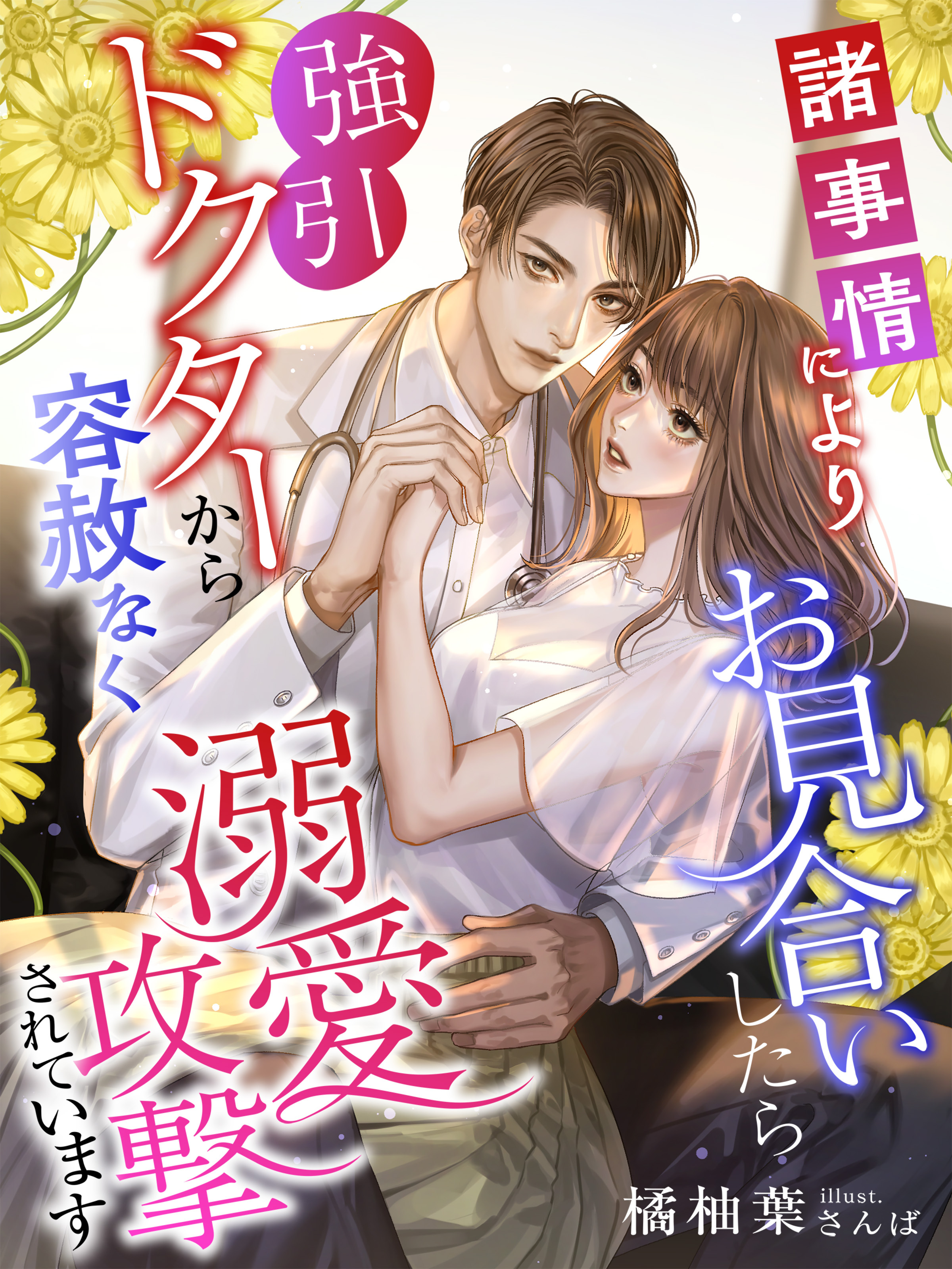 諸事情によりお見合いしたら強引ドクターから容赦なく溺愛攻撃されています