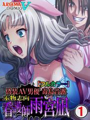 偽装ＡＶ男優 毒島音露 ～本物志向 看護師雨宮凪～　（フルカラー）　第１話