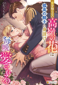【期間限定 試し読み増量版】愛を知らない高嶺の花は孤高の騎士に身請けされて毎晩愛される