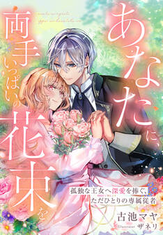 あなたに、両手いっぱいの花束を~孤独な王女へ深愛を捧ぐ、ただひとりの専属従者~