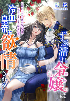 ずぶ濡れ令嬢(女神)は冷血皇帝に欲情される~お願いですから私の××に執着しないでください!~