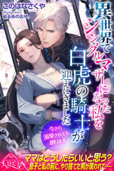 異世界でシングルマザーになった私を白虎の騎士が迎えにきました 今さら溺愛されても困ります