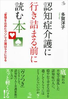 認知症介護に行き詰まる前に読む本 「愛情を込めたウソ」で介護はラクになる