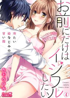 お前にだけはイジワルしたい~冷たい幼なじみの甘い指