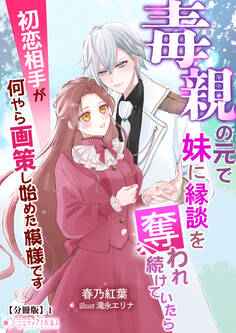【期間限定 無料お試し版 閲覧期限2026年5月18日】毒親の元で妹に縁談を奪われ続けていたら初恋相手が何やら画策し始めた模様です【分冊版】1
