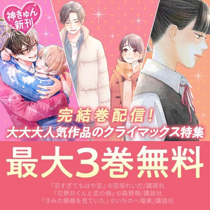 『きみの横顔を見ていた』『花野井くんと恋の病』『沼すぎてもはや恋』完結巻配信記念!大大大人気作品のクライマックスを見逃さないで