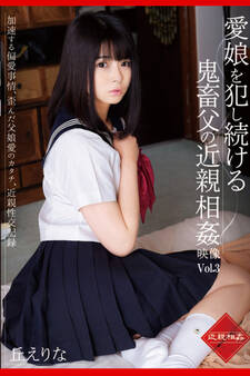 愛娘を犯し続ける鬼畜父の近親相姦映像 Vol.3 / 丘えりな