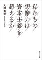 私たちの想像力は資本主義を超えるか