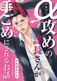 アルファ攻めの課長さんが手ごめにされるお話