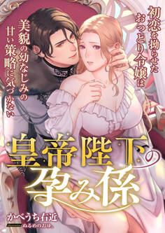 皇帝陛下の孕み係 ~初恋を拗らせたおっとり令嬢は美貌の幼なじみの甘い策略に気づかない~