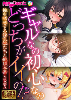 ギャルなの初心なのどっちがイイの!? ~俺を誘惑する淫乱娘たちと絶頂本番SEX~【極合本シリーズ】