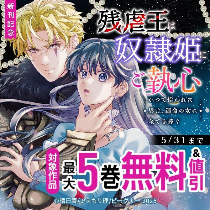 「残虐王は奴隷姫にご執心　～かつて拾われた男は、運命の女に全てを捧ぐ」新刊記念　対象作品　最大5巻無料&値引