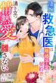 凄腕救急医は離婚予定の契約妻を湧き立つ情熱愛で離さない