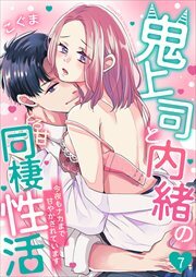 鬼上司と内緒のとろ甘同棲性活～今夜もナカまで甘やかされています～7