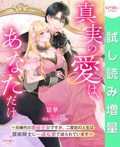 【期間限定 試し読み増量版】真実の愛は、あなただけ ~元稀代の悪役王女ですが、二度目の人生は護衛騎士に一途な愛で迫られています~