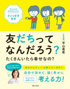 友だちってなんだろう? たくさんいたら幸せなの? 考える力が生きる力になる! 子ども哲学教室
