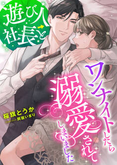 遊び人社長とワンナイトしたら溺愛されてしまいました