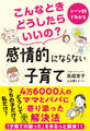 こんなときどうしたらいいの? 感情的にならない子育て