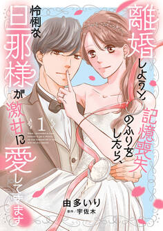 【期間限定 試し読み増量版 閲覧期限2026年9月1日】離婚しようと記憶喪失のふりをしたら、怜悧な旦那様が激甘に愛してきます1