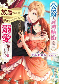 【期間限定 試し読み増量版】公爵と政略結婚したのに放置されたので領地でのんびりしていたら溺愛が始まりました!?