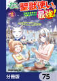 幼馴染のS級パーティーから追放された聖獣使い。万能支援魔法と仲間を増やして最強へ!【分冊版】 75