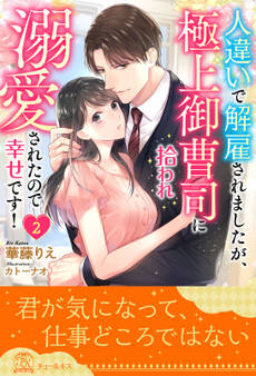 人違いで解雇されましたが、極上御曹司に拾われ溺愛されたので幸せです!【2】