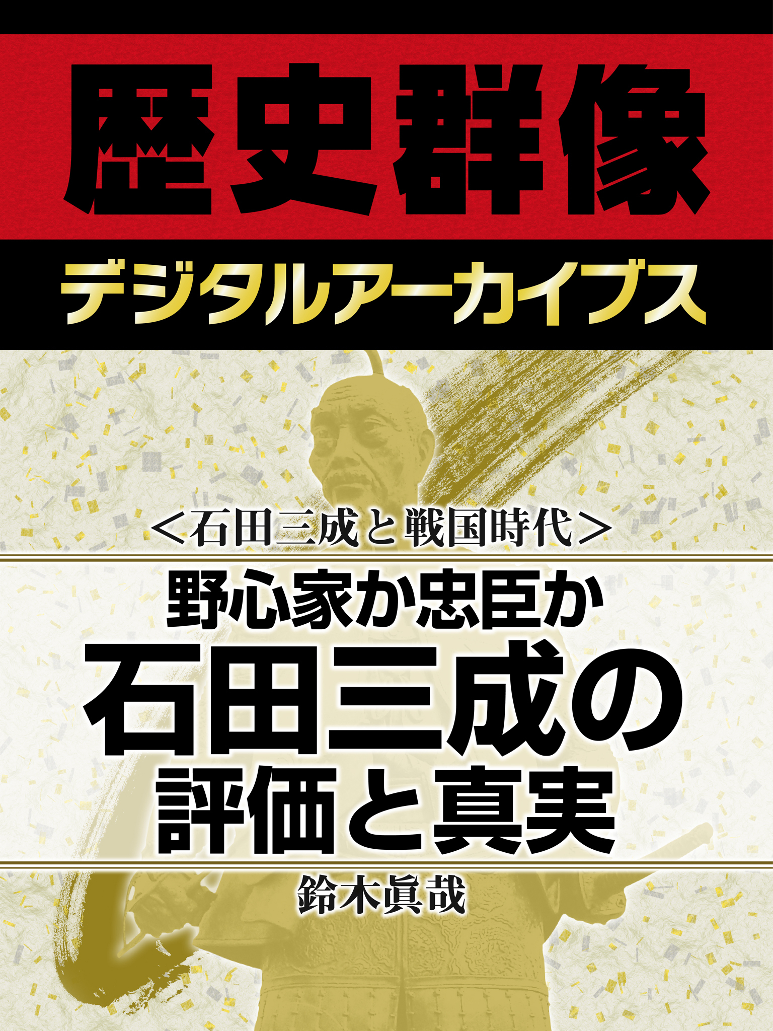＜石田三成と戦国時代＞野心家か忠臣か　石田三成の評価と真実