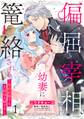 【期間限定 無料お試し版】偏屈宰相、幼妻に篭絡される ~契約結婚でも夫婦は夫婦です~ 1 【電子限定おまけマンガ付き】