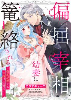 【期間限定 無料お試し版】偏屈宰相、幼妻に篭絡される ~契約結婚でも夫婦は夫婦です~ 1 【電子限定おまけマンガ付き】