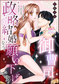 御曹司と政略結婚なんて願い下げです! だから悪女を演じて嫌われるはずだったのに…っ(単話版)