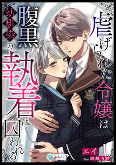 【期間限定 無料お試し版 閲覧期限2026年8月17日】虐げられた令嬢は腹黒幼馴染の執着に囚われる(1)
