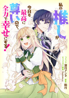 私の推しが今日も最高に尊いので、全力で幸せにする! 【連載版】: 9