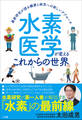 水素医学が変えるこれからの世界 ~最新研究が語る健康と病気への新しいアプローチ~