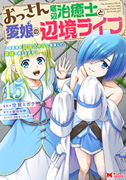 おっさん底辺治癒士と愛娘の辺境ライフ ～中年男が回復スキルに覚醒して、英雄へ成り上がる～(コミック) ： 15