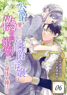 公爵に愛されたい伯爵令嬢は偽りの婚姻でその身体を捧げる 6