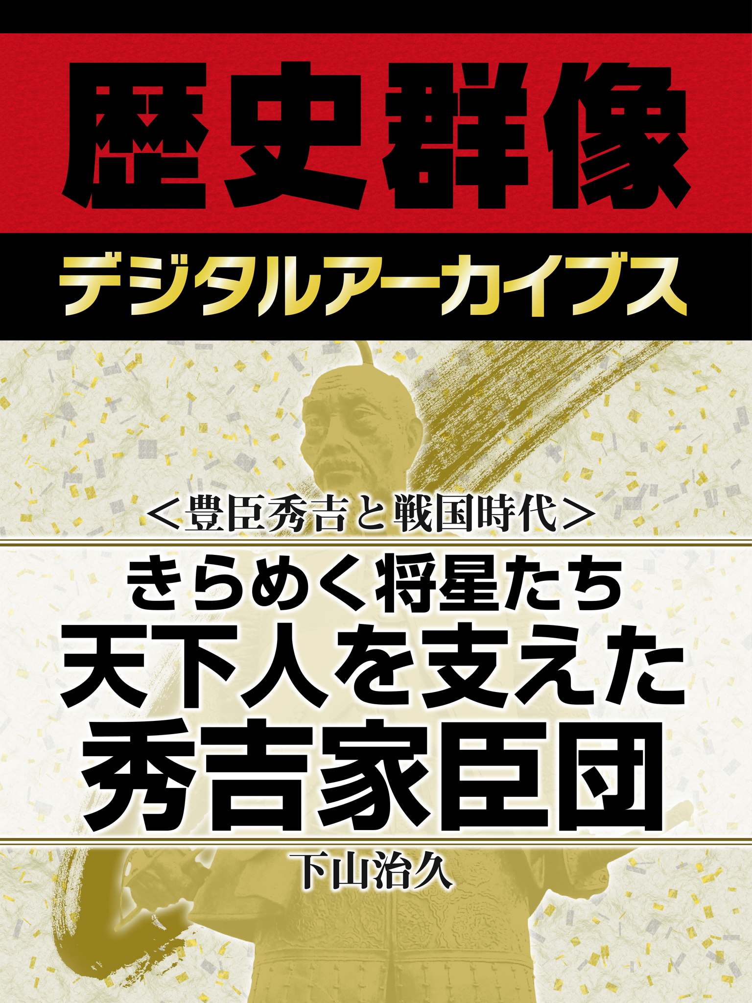 ＜豊臣秀吉と戦国時代＞きらめく将星たち　天下人を支えた秀吉家臣団